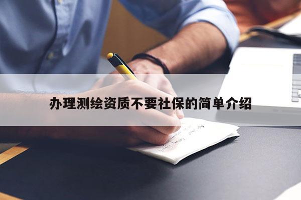 辦理測(cè)繪資質(zhì)不要社保的簡(jiǎn)單介紹