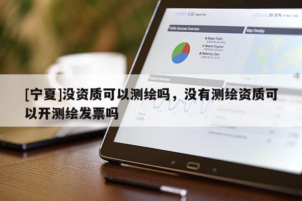 [寧夏]沒(méi)資質(zhì)可以測(cè)繪嗎，沒(méi)有測(cè)繪資質(zhì)可以開(kāi)測(cè)繪發(fā)票嗎
