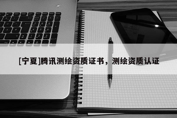 [寧夏]騰訊測繪資質(zhì)證書，測繪資質(zhì)認證