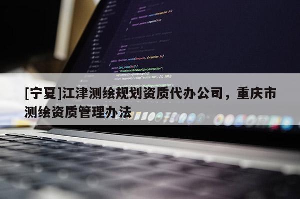[寧夏]江津測(cè)繪規(guī)劃資質(zhì)代辦公司，重慶市測(cè)繪資質(zhì)管理辦法
