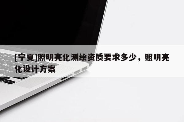[寧夏]照明亮化測繪資質(zhì)要求多少，照明亮化設(shè)計(jì)方案