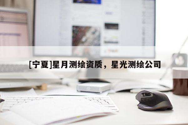 [寧夏]星月測繪資質(zhì)，星光測繪公司