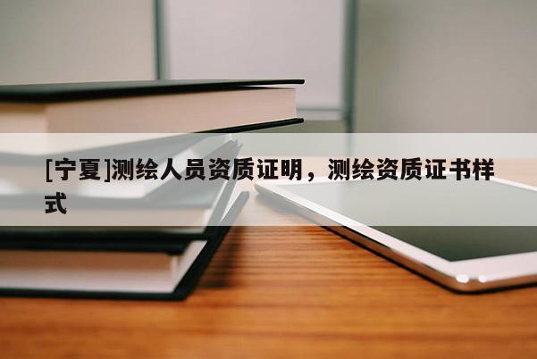 [寧夏]測繪人員資質(zhì)證明，測繪資質(zhì)證書樣式