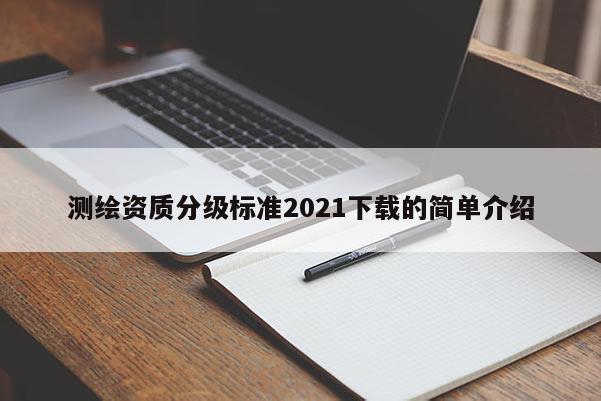 測繪資質(zhì)分級(jí)標(biāo)準(zhǔn)2021下載的簡單介紹