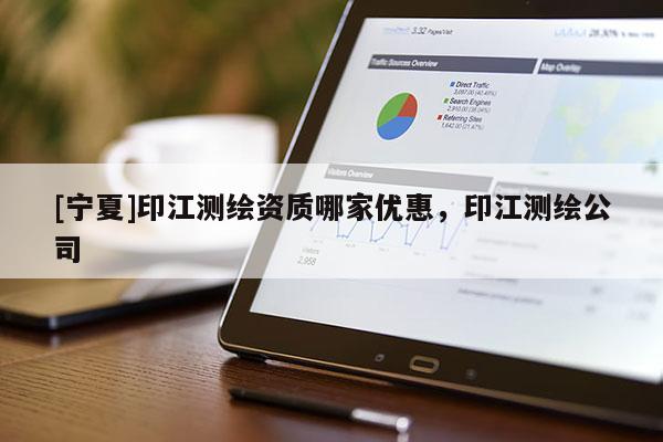 [寧夏]印江測繪資質(zhì)哪家優(yōu)惠，印江測繪公司