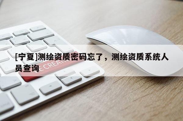 [寧夏]測(cè)繪資質(zhì)密碼忘了，測(cè)繪資質(zhì)系統(tǒng)人員查詢