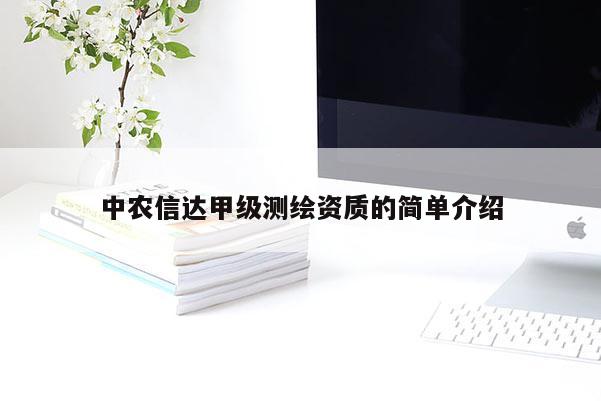 中農(nóng)信達(dá)甲級測繪資質(zhì)的簡單介紹