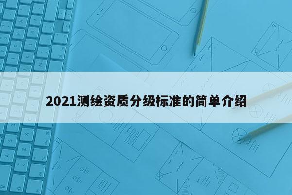 2021測繪資質分級標準的簡單介紹