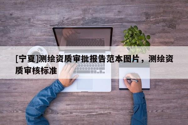 [寧夏]測繪資質審批報告范本圖片，測繪資質審核標準