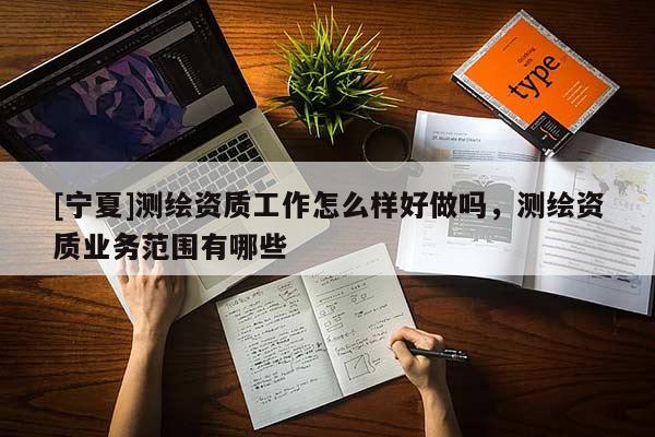[寧夏]測繪資質(zhì)工作怎么樣好做嗎，測繪資質(zhì)業(yè)務(wù)范圍有哪些
