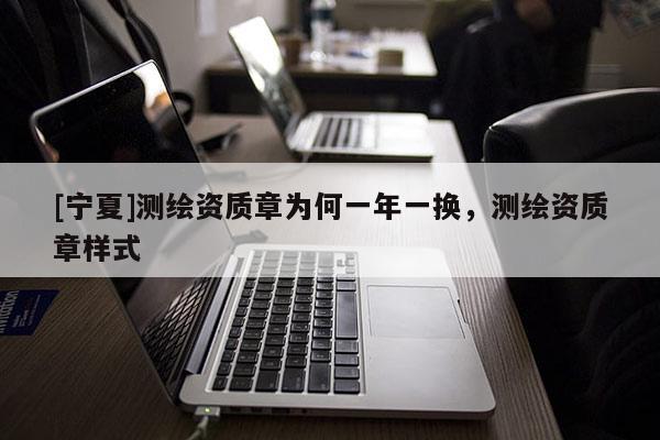 [寧夏]測繪資質(zhì)章為何一年一換，測繪資質(zhì)章樣式