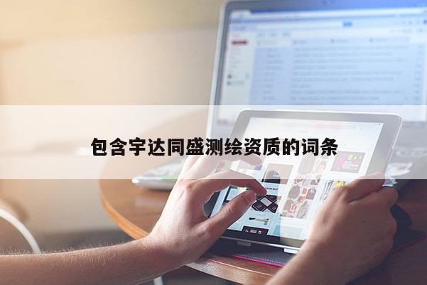 包含宇達同盛測繪資質(zhì)的詞條