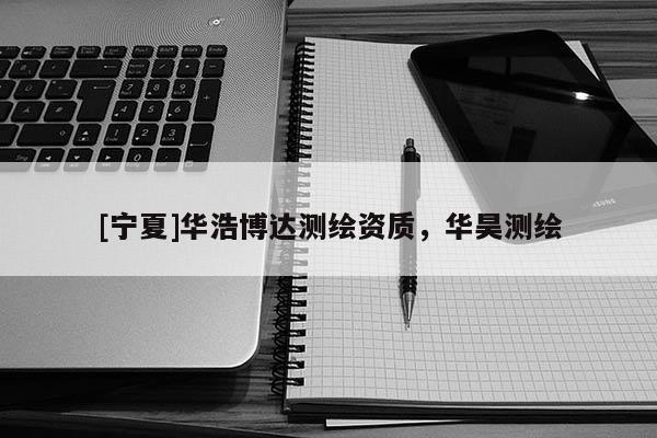 [寧夏]華浩博達(dá)測繪資質(zhì)，華昊測繪