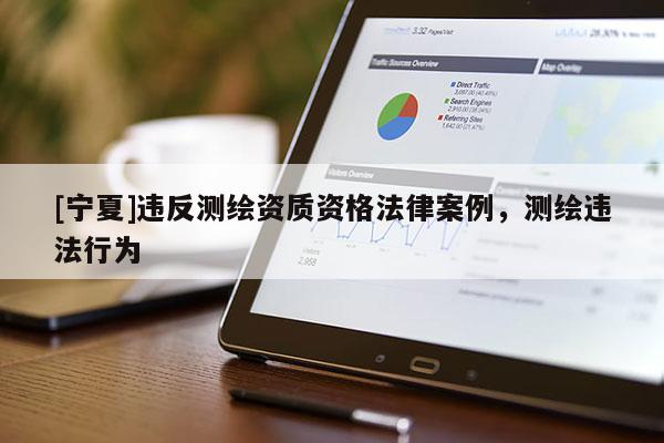 [寧夏]違反測(cè)繪資質(zhì)資格法律案例，測(cè)繪違法行為