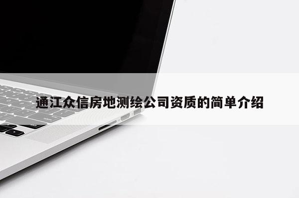 通江眾信房地測(cè)繪公司資質(zhì)的簡(jiǎn)單介紹