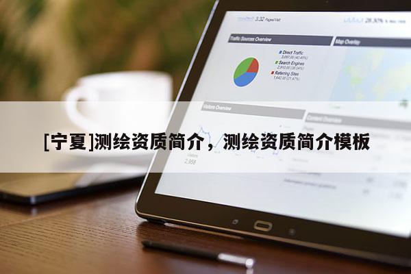 [寧夏]測繪資質(zhì)簡介，測繪資質(zhì)簡介模板