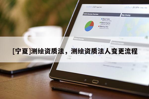 [寧夏]測繪資質(zhì)法，測繪資質(zhì)法人變更流程
