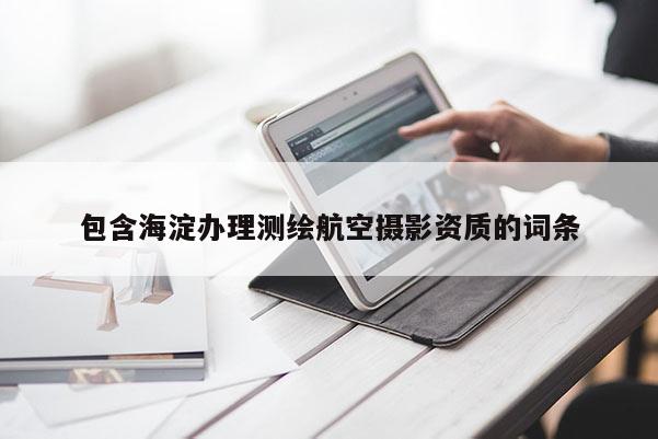 包含海淀辦理測繪航空攝影資質(zhì)的詞條