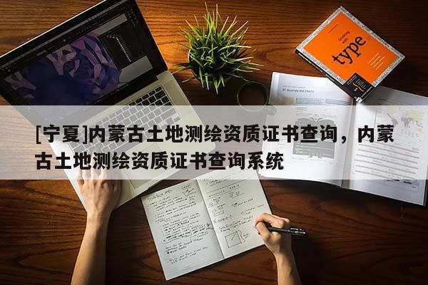 [寧夏]內(nèi)蒙古土地測繪資質(zhì)證書查詢，內(nèi)蒙古土地測繪資質(zhì)證書查詢系統(tǒng)