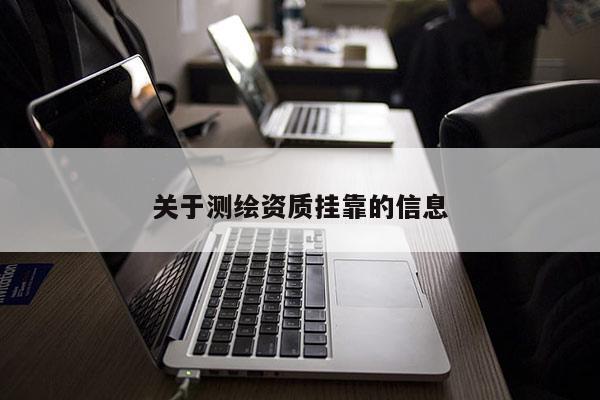 關(guān)于測(cè)繪資質(zhì)掛靠的信息
