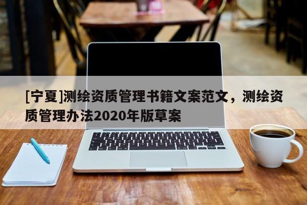 [寧夏]測繪資質(zhì)管理書籍文案范文，測繪資質(zhì)管理辦法2020年版草案