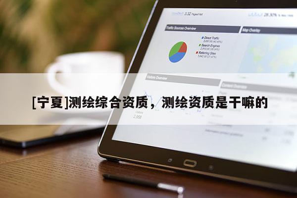 [寧夏]測(cè)繪綜合資質(zhì)，測(cè)繪資質(zhì)是干嘛的