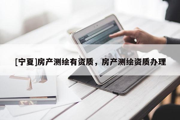 [寧夏]房產(chǎn)測繪有資質(zhì)，房產(chǎn)測繪資質(zhì)辦理