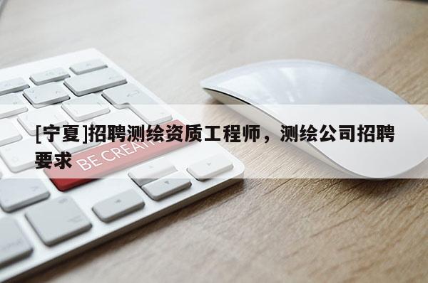 [寧夏]招聘測繪資質(zhì)工程師，測繪公司招聘要求