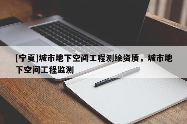 [寧夏]城市地下空間工程測繪資質，城市地下空間工程監(jiān)測