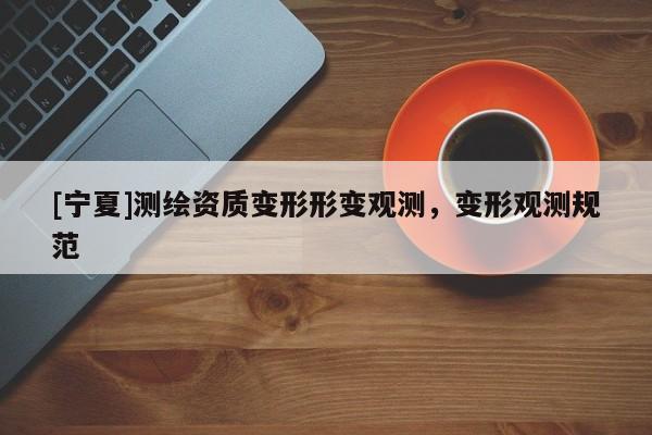 [寧夏]測繪資質(zhì)變形形變觀測，變形觀測規(guī)范