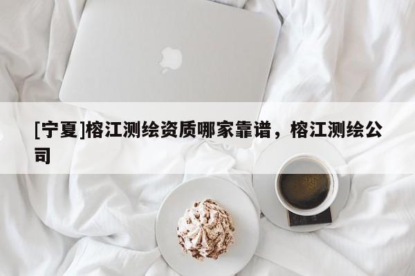 [寧夏]榕江測繪資質(zhì)哪家靠譜，榕江測繪公司