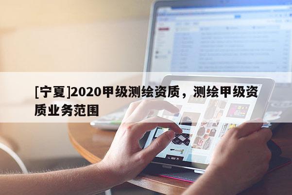 [寧夏]2020甲級測繪資質，測繪甲級資質業(yè)務范圍