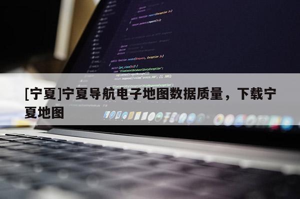 [寧夏]寧夏導航電子地圖數(shù)據(jù)質量，下載寧夏地圖