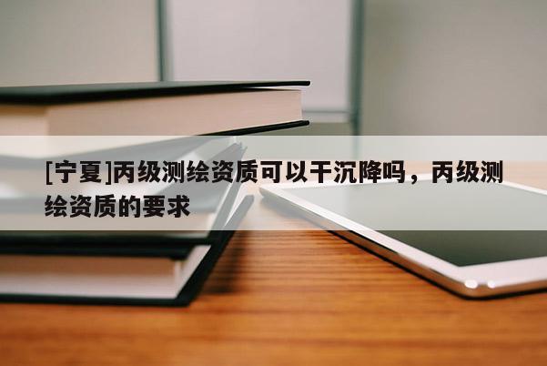 [寧夏]丙級測繪資質可以干沉降嗎，丙級測繪資質的要求