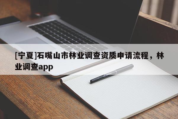 [寧夏]石嘴山市林業(yè)調查資質申請流程，林業(yè)調查app